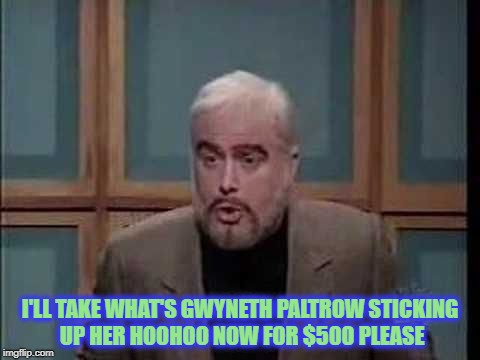 Weird Insertions  | I'LL TAKE WHAT'S GWYNETH PALTROW STICKING UP HER HOOHOO NOW FOR $500 PLEASE | image tagged in snl jeopardy sean connery,gwyneth paltrow,celebrity jeopardy snl | made w/ Imgflip meme maker