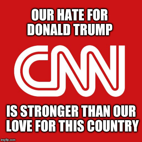 Cnn | OUR HATE FOR DONALD TRUMP; IS STRONGER THAN OUR LOVE FOR THIS COUNTRY | image tagged in cnn | made w/ Imgflip meme maker
