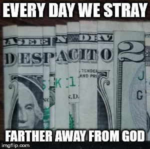 God Abandoned Us | EVERY DAY WE STRAY; FARTHER AWAY FROM GOD | image tagged in memes | made w/ Imgflip meme maker