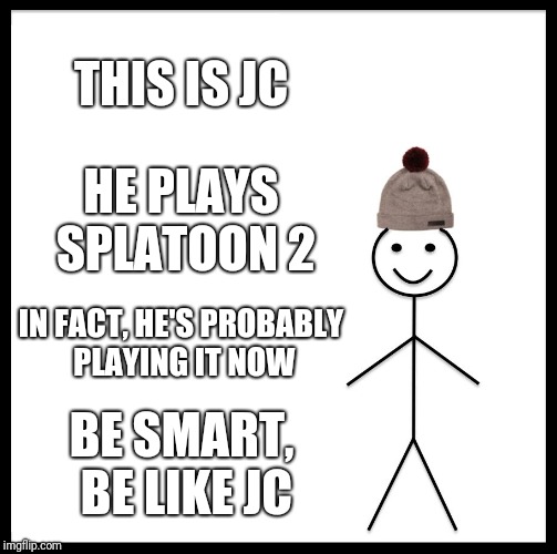 Be Like Bill | THIS IS JC; HE PLAYS SPLATOON 2; IN FACT, HE'S PROBABLY PLAYING IT NOW; BE SMART, BE LIKE JC | image tagged in memes,be like bill | made w/ Imgflip meme maker