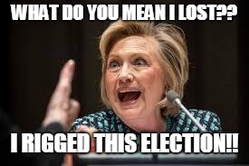 crazy hillary | WHAT DO YOU MEAN I LOST?? I RIGGED THIS ELECTION!! | image tagged in crazy hillary | made w/ Imgflip meme maker