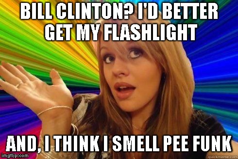 Dumb Blonde Meme | BILL CLINTON? I'D BETTER GET MY FLASHLIGHT AND, I THINK I SMELL PEE FUNK | image tagged in dumb blonde | made w/ Imgflip meme maker