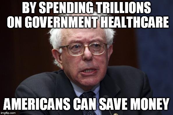 Bernie Sanders | BY SPENDING TRILLIONS ON GOVERNMENT HEALTHCARE; AMERICANS CAN SAVE MONEY | image tagged in bernie sanders | made w/ Imgflip meme maker