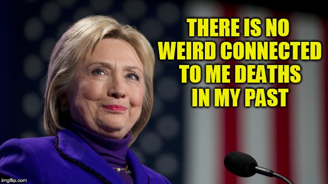 THERE IS NO WEIRD CONNECTED TO ME DEATHS IN MY PAST | image tagged in hillary scandle | made w/ Imgflip meme maker