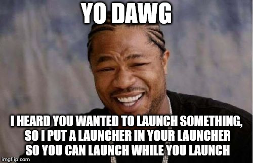 Yo Dawg Heard You Meme | YO DAWG; I HEARD YOU WANTED TO LAUNCH SOMETHING, SO I PUT A LAUNCHER IN YOUR LAUNCHER SO YOU CAN LAUNCH WHILE YOU LAUNCH | image tagged in memes,yo dawg heard you | made w/ Imgflip meme maker