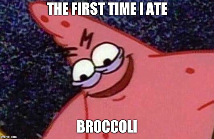 Evil Patrick  | THE FIRST TIME I ATE; BROCCOLI | image tagged in evil patrick | made w/ Imgflip meme maker