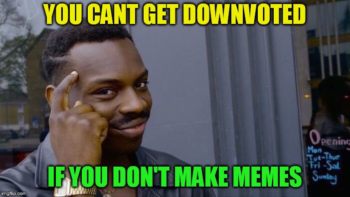 Roll Safe Think About It Meme | YOU CANT GET DOWNVOTED IF YOU DON'T MAKE MEMES | image tagged in memes,roll safe think about it | made w/ Imgflip meme maker