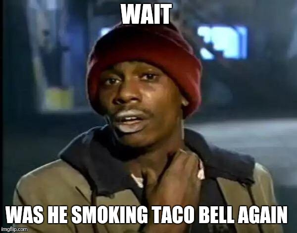 Y'all Got Any More Of That Meme | WAIT WAS HE SMOKING TACO BELL AGAIN | image tagged in memes,y'all got any more of that | made w/ Imgflip meme maker