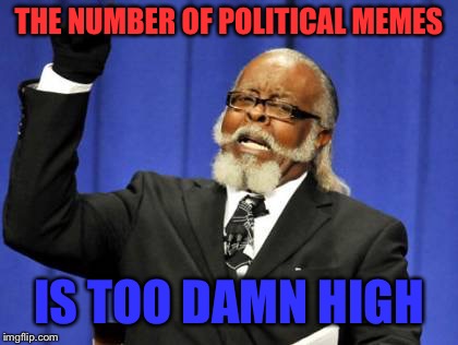 Too Damn High Meme | THE NUMBER OF POLITICAL MEMES; IS TOO DAMN HIGH | image tagged in memes,too damn high | made w/ Imgflip meme maker