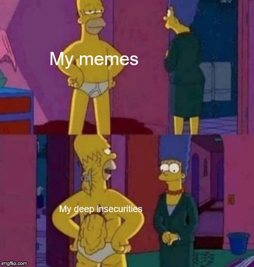 This is so sad, can we eat steamed hams? | My memes; My deep insecurities | image tagged in memes | made w/ Imgflip meme maker