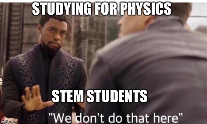 We dont do that here | STUDYING FOR PHYSICS; STEM STUDENTS | image tagged in we dont do that here | made w/ Imgflip meme maker