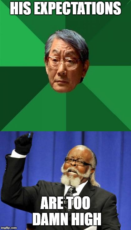 HIS EXPECTATIONS; ARE TOO DAMN HIGH | image tagged in memes | made w/ Imgflip meme maker