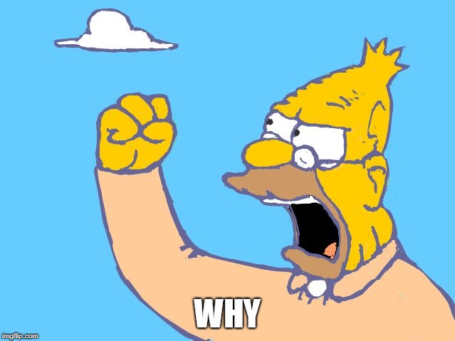 Grampa Simpson shaking fist | WHY | image tagged in grampa simpson shaking fist | made w/ Imgflip meme maker