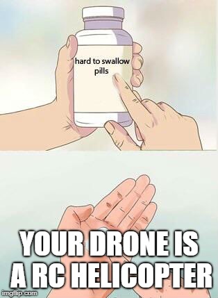 Hard To Swallow Pills Meme | YOUR DRONE IS A RC HELICOPTER | image tagged in hard to swallow pills,AdviceAnimals | made w/ Imgflip meme maker