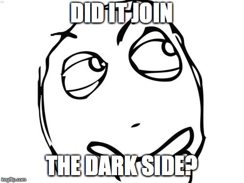 Question Rage Face Meme | DID IT JOIN THE DARK SIDE? | image tagged in memes,question rage face | made w/ Imgflip meme maker