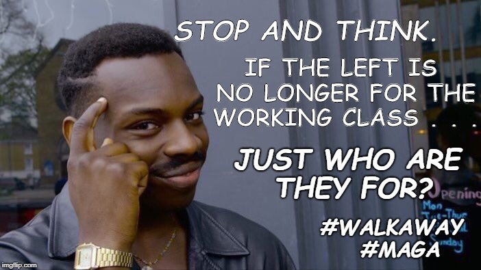 Roll Safe Think About It Meme |  STOP AND THINK. IF THE LEFT IS NO LONGER FOR THE WORKING CLASS . . . JUST WHO ARE THEY FOR? #WALKAWAY
 #MAGA | image tagged in memes,roll safe think about it | made w/ Imgflip meme maker