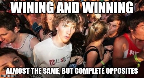 What's In An N? | WINING AND WINNING; ALMOST THE SAME, BUT COMPLETE OPPOSITES | image tagged in memes,sudden clarity clarence | made w/ Imgflip meme maker