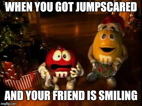 m&m christmas | WHEN YOU GOT JUMPSCARED; AND YOUR FRIEND IS SMILING | image tagged in mm christmas,mm's,memes | made w/ Imgflip meme maker