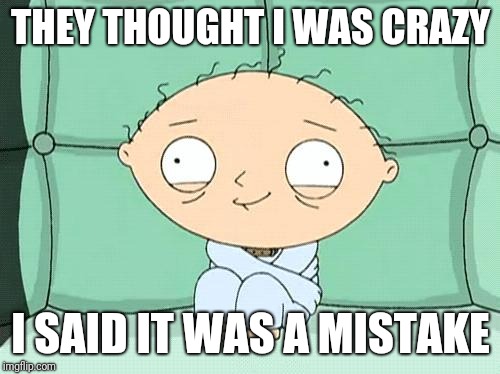 stewie straight jacket | THEY THOUGHT I WAS CRAZY I SAID IT WAS A MISTAKE | image tagged in stewie straight jacket | made w/ Imgflip meme maker