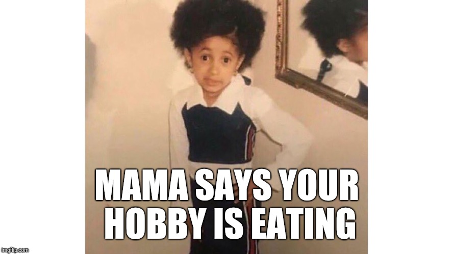 Mama said | MAMA SAYS YOUR HOBBY IS EATING | image tagged in mama said | made w/ Imgflip meme maker