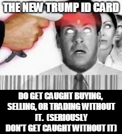 TRUMP ID CARD | THE NEW TRUMP ID CARD; DO GET CAUGHT BUYING, SELLING, OR TRADING WITHOUT IT.  (SERIOUSLY DON'T GET CAUGHT WITHOUT IT) | image tagged in trump,id card,666,buy,sell,trade | made w/ Imgflip meme maker