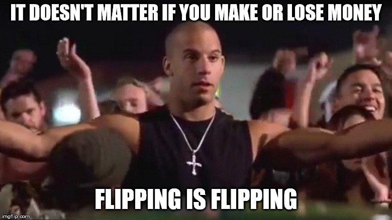 IT DOESN'T MATTER IF YOU MAKE OR LOSE MONEY; FLIPPING IS FLIPPING | made w/ Imgflip meme maker