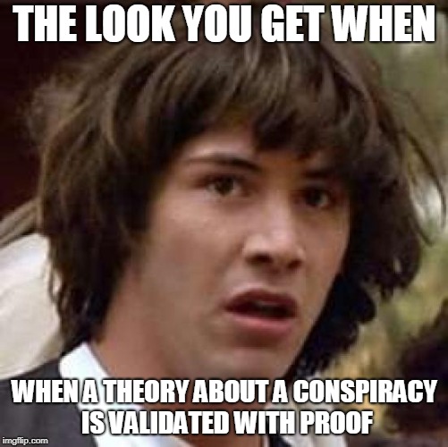 Conspiracy Keanu | THE LOOK YOU GET WHEN; WHEN A THEORY ABOUT A CONSPIRACY IS VALIDATED WITH PROOF | image tagged in memes,conspiracy keanu | made w/ Imgflip meme maker