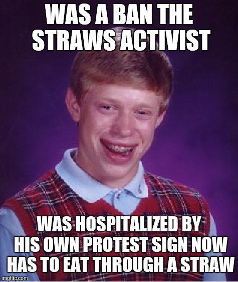 Bad Luck Brian Meme | WAS A BAN THE STRAWS ACTIVIST; WAS HOSPITALIZED BY HIS OWN PROTEST SIGN NOW HAS TO EAT THROUGH A STRAW | image tagged in memes,bad luck brian | made w/ Imgflip meme maker