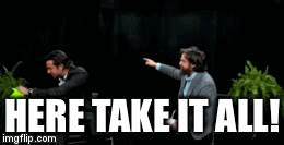 HERE TAKE IT ALL! | image tagged in gifs | made w/ Imgflip video-to-gif maker