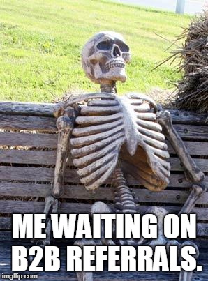 B2B Referrals | ME WAITING ON B2B REFERRALS. | image tagged in memes,waiting skeleton | made w/ Imgflip meme maker