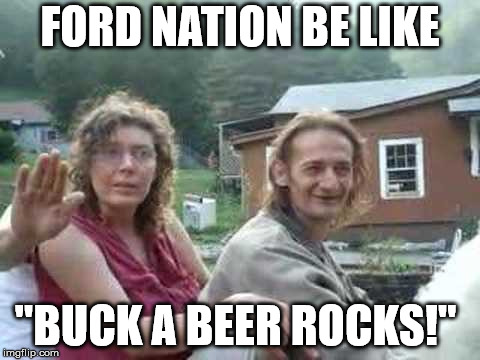 Ford Nation Rednecks   | FORD NATION BE LIKE; "BUCK A BEER ROCKS!" | image tagged in buck a beer,ford nation,rednecks,duh | made w/ Imgflip meme maker