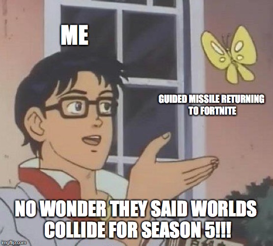 Is This A Pigeon | ME; GUIDED MISSILE RETURNING TO FORTNITE; NO WONDER THEY SAID WORLDS COLLIDE FOR SEASON 5!!! | image tagged in memes,is this a pigeon | made w/ Imgflip meme maker