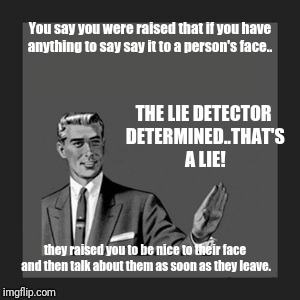 Kill Yourself Guy | You say you were raised that if you have anything to say say it to a person's face.. THE LIE DETECTOR DETERMINED..THAT'S A LIE! they raised you to be nice to their face and then talk about them as soon as they leave. | image tagged in memes,kill yourself guy | made w/ Imgflip meme maker