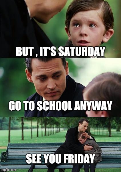 Finding Neverland Meme | BUT , IT'S SATURDAY GO TO SCHOOL ANYWAY SEE YOU FRIDAY | image tagged in memes,finding neverland | made w/ Imgflip meme maker