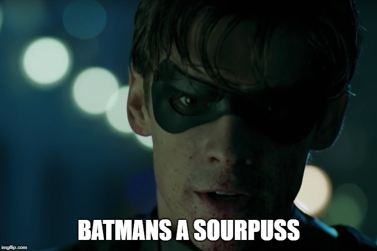 BATMANS A SOURPUSS | image tagged in fuck batman,robin,teen titans,edgy,dc comics,funny memes | made w/ Imgflip meme maker