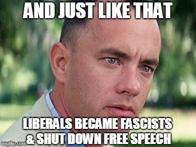 The Real Fascists  |  AND JUST LIKE THAT; LIBERALS BECAME FASCISTS & SHUT DOWN FREE SPEECH | image tagged in liberal intolerance,hypocrisy,free speech | made w/ Imgflip meme maker