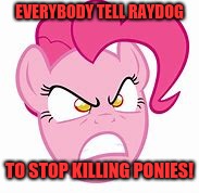 Why, Raydog? | EVERYBODY TELL RAYDOG; TO STOP KILLING PONIES! | image tagged in raydog,mlp,pinkie pie,whydoesitstaffbronymemes,wtf,stop | made w/ Imgflip meme maker