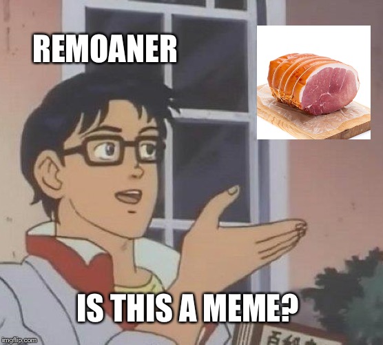 Is This A Pigeon Meme | REMOANER; IS THIS A MEME? | image tagged in memes,is this a pigeon | made w/ Imgflip meme maker