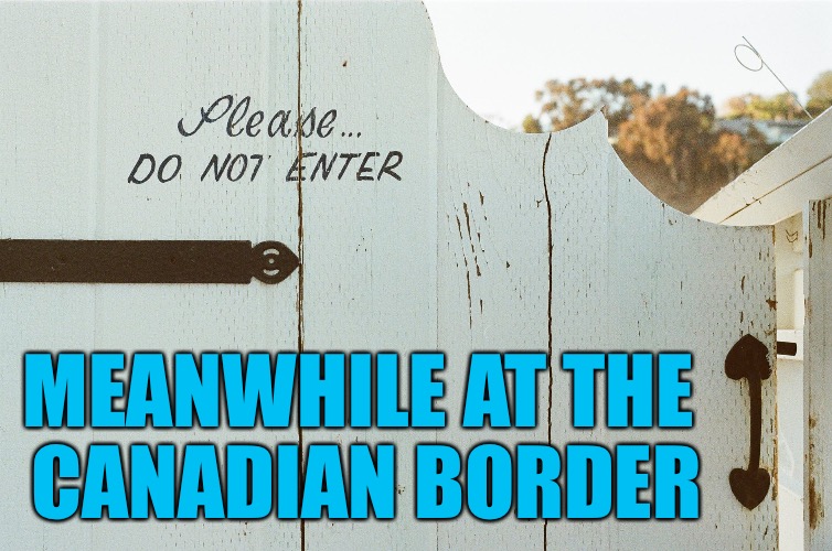 MEANWHILE AT THE CANADIAN BORDER | image tagged in memes,canadian border,border security | made w/ Imgflip meme maker