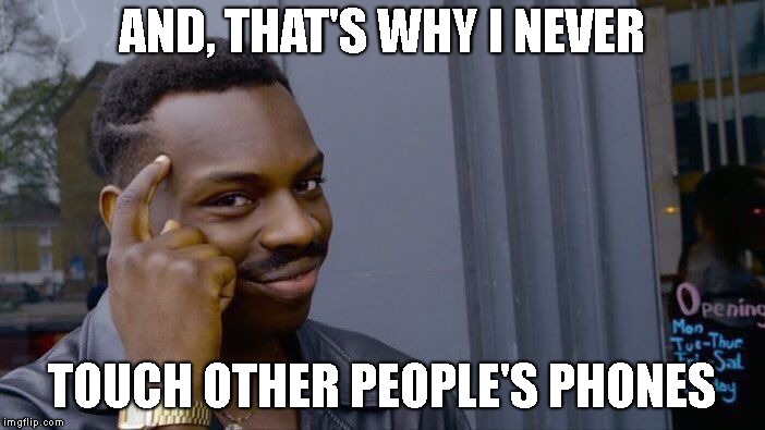 Roll Safe Think About It Meme | AND, THAT'S WHY I NEVER TOUCH OTHER PEOPLE'S PHONES | image tagged in memes,roll safe think about it | made w/ Imgflip meme maker