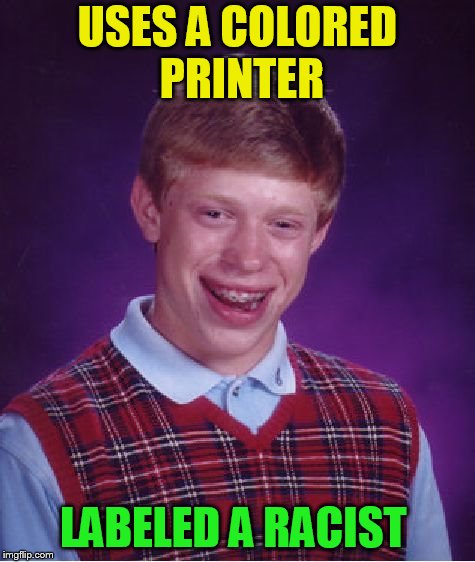 Bad Luck Brian Meme | USES A COLORED PRINTER LABELED A RACIST | image tagged in memes,bad luck brian | made w/ Imgflip meme maker