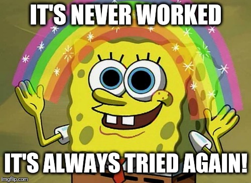 Imagination Spongebob Meme | IT'S NEVER WORKED IT'S ALWAYS TRIED AGAIN! | image tagged in memes,imagination spongebob | made w/ Imgflip meme maker