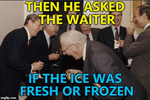 Both...? :) | THEN HE ASKED THE WAITER; IF THE ICE WAS FRESH OR FROZEN | image tagged in memes,laughing men in suits,ice | made w/ Imgflip meme maker