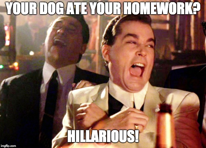 Good Fellas Hilarious | YOUR DOG ATE YOUR HOMEWORK? HILLARIOUS! | image tagged in memes,good fellas hilarious | made w/ Imgflip meme maker
