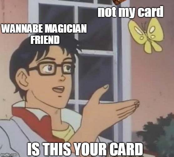 Is This A Pigeon Meme | not my card; WANNABE MAGICIAN FRIEND; IS THIS YOUR CARD | image tagged in memes,is this a pigeon,scumbag | made w/ Imgflip meme maker