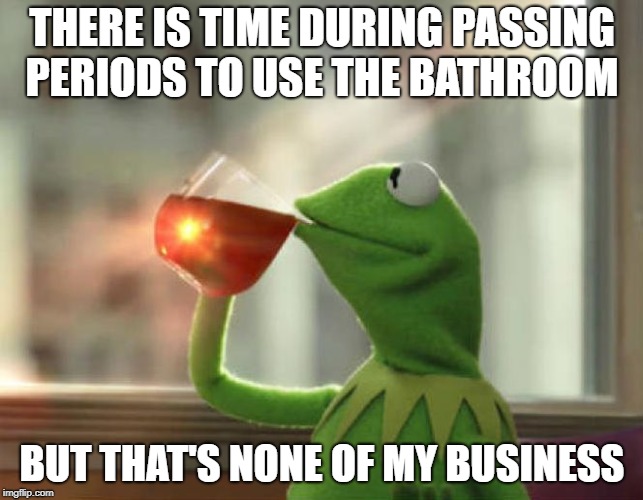 But That's None Of My Business (Neutral) Meme | THERE IS TIME DURING PASSING PERIODS TO USE THE BATHROOM; BUT THAT'S NONE OF MY BUSINESS | image tagged in memes,but thats none of my business neutral | made w/ Imgflip meme maker