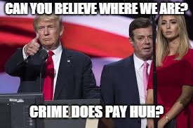 Griftertown USA | CAN YOU BELIEVE WHERE WE ARE? CRIME DOES PAY HUH? | image tagged in memes,trump,politics,crime,paul manafort | made w/ Imgflip meme maker