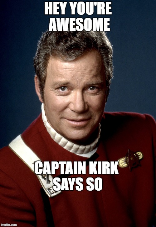 Captain Kirk | HEY YOU'RE AWESOME; CAPTAIN KIRK SAYS SO | image tagged in captain kirk | made w/ Imgflip meme maker
