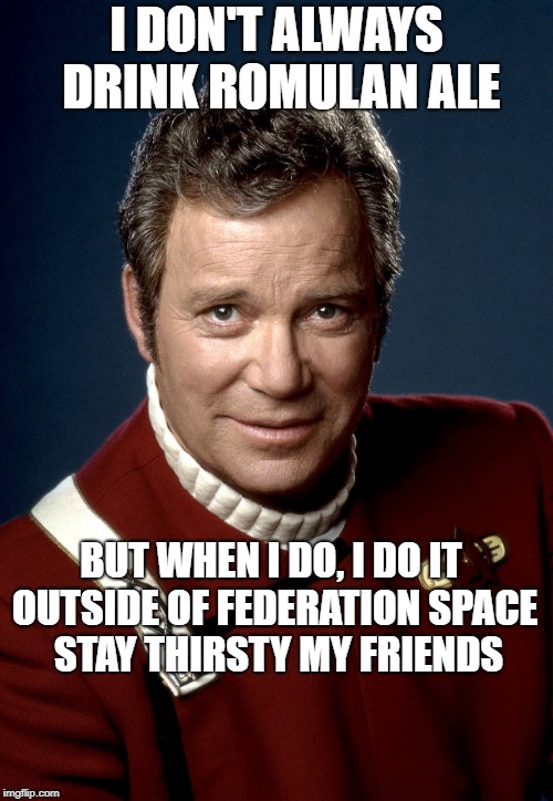 Captain Kirk | I DON'T ALWAYS DRINK ROMULAN ALE; BUT WHEN I DO, I DO IT OUTSIDE OF FEDERATION SPACE  STAY THIRSTY MY FRIENDS | image tagged in captain kirk | made w/ Imgflip meme maker