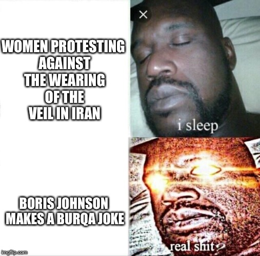 Sleeping Shaq Meme | WOMEN PROTESTING AGAINST THE WEARING OF THE VEIL IN IRAN; BORIS JOHNSON MAKES A BURQA JOKE | image tagged in memes,sleeping shaq | made w/ Imgflip meme maker